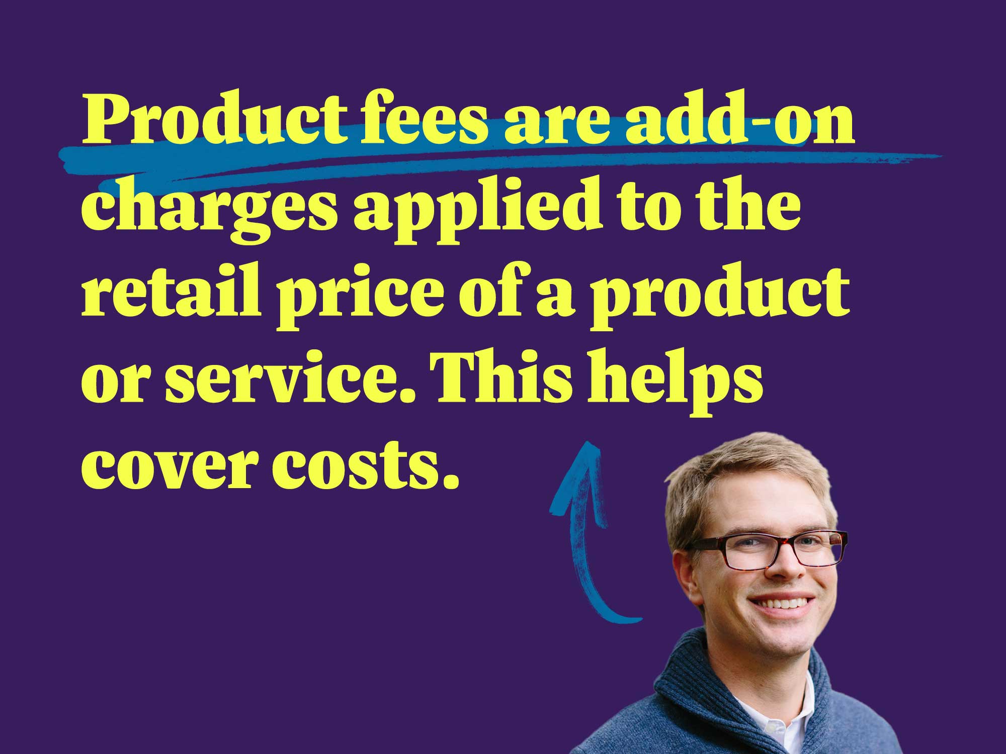 Product fees are add-on charges applied to the retail price of a product or service. This helps cover costs.