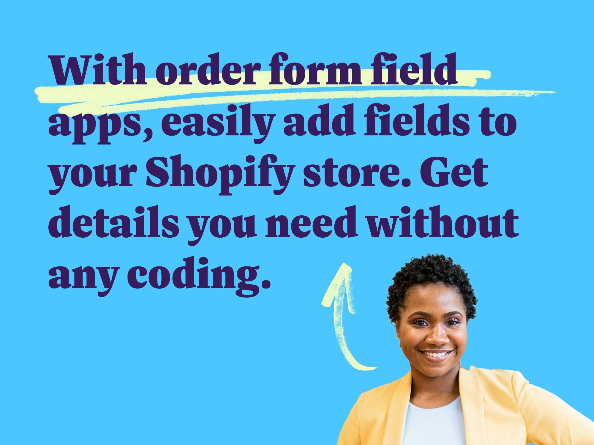 With order form field apps, easily add fields to your Shopify store. Get details you need without any coding.