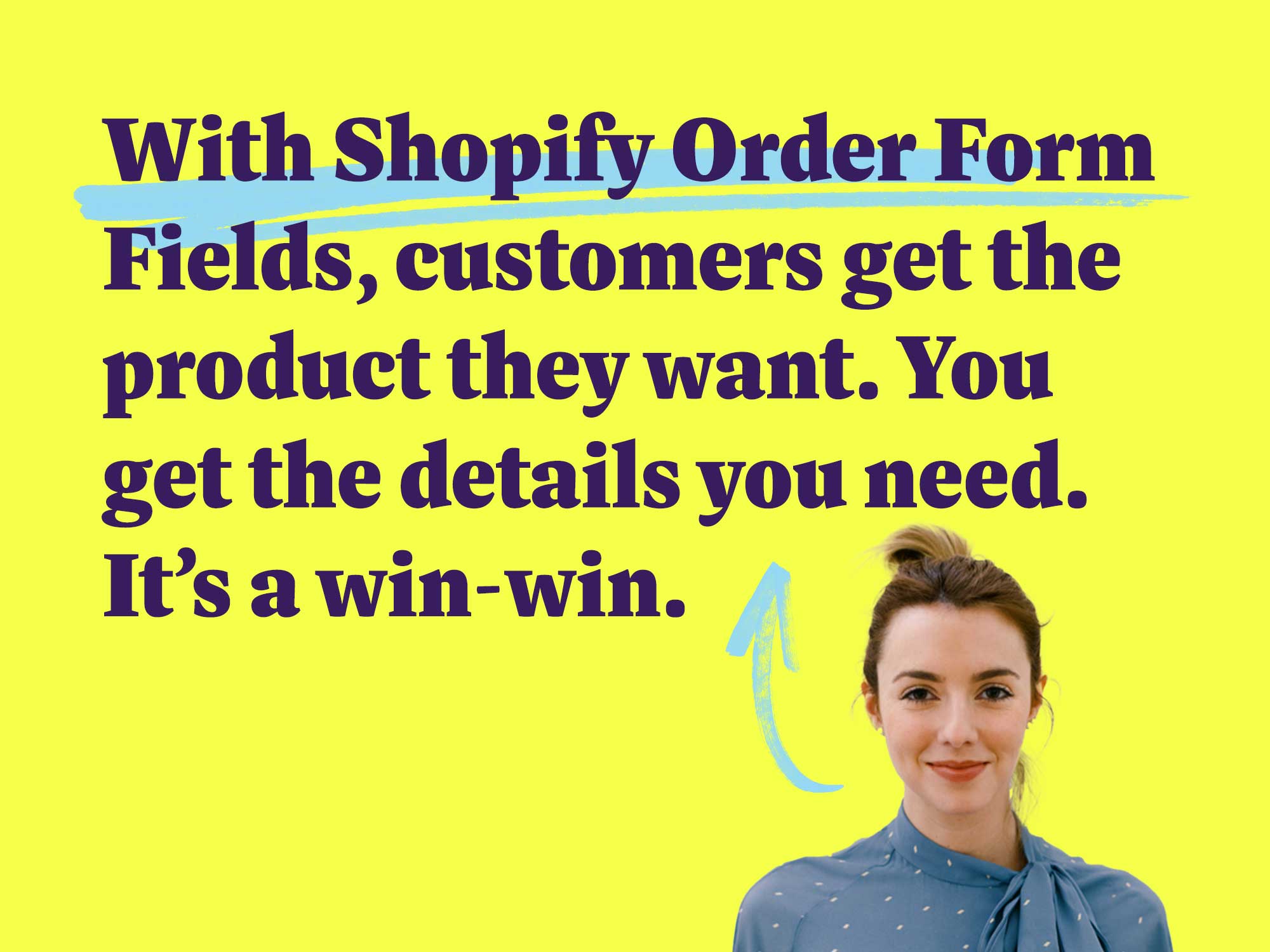 With Shopify Order Form Fields, customers get the product they want. You get the details you need. It’s a win-win.