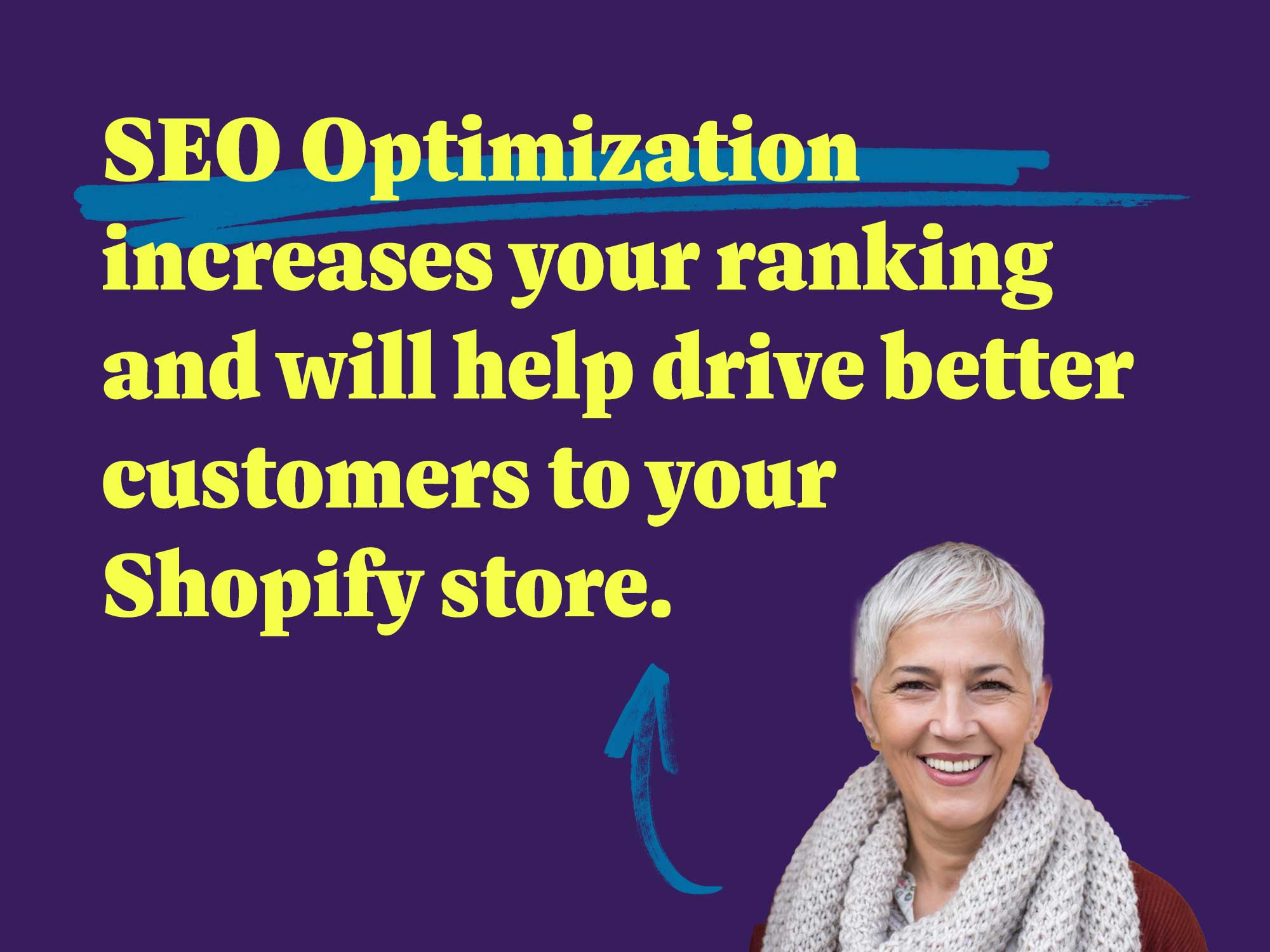 SEO Optimization increases your ranking and will help drive better customers to your Shopify store.