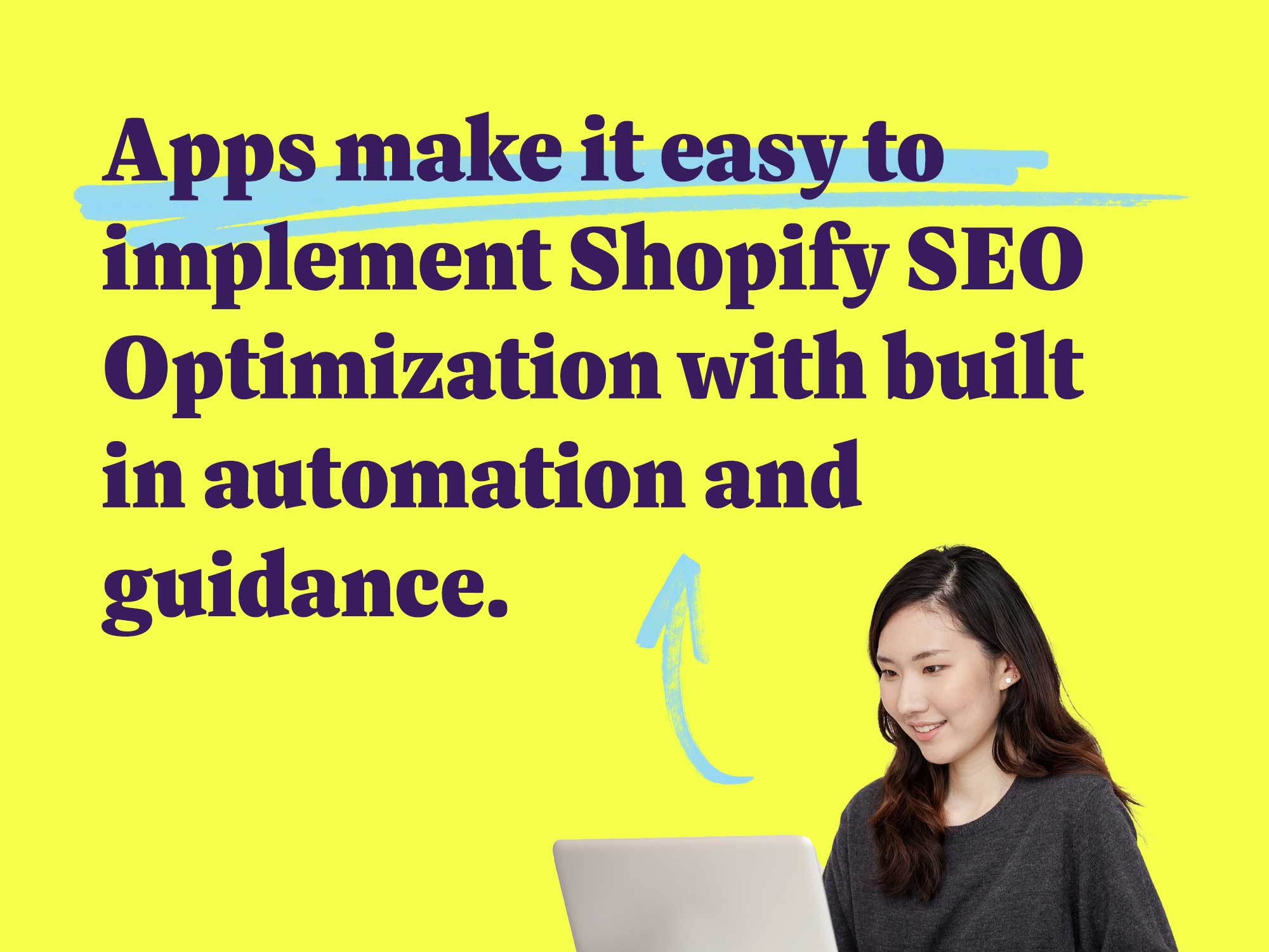 Apps make it easy to implement Shopify SEO Optimization with built in automation and guidance.