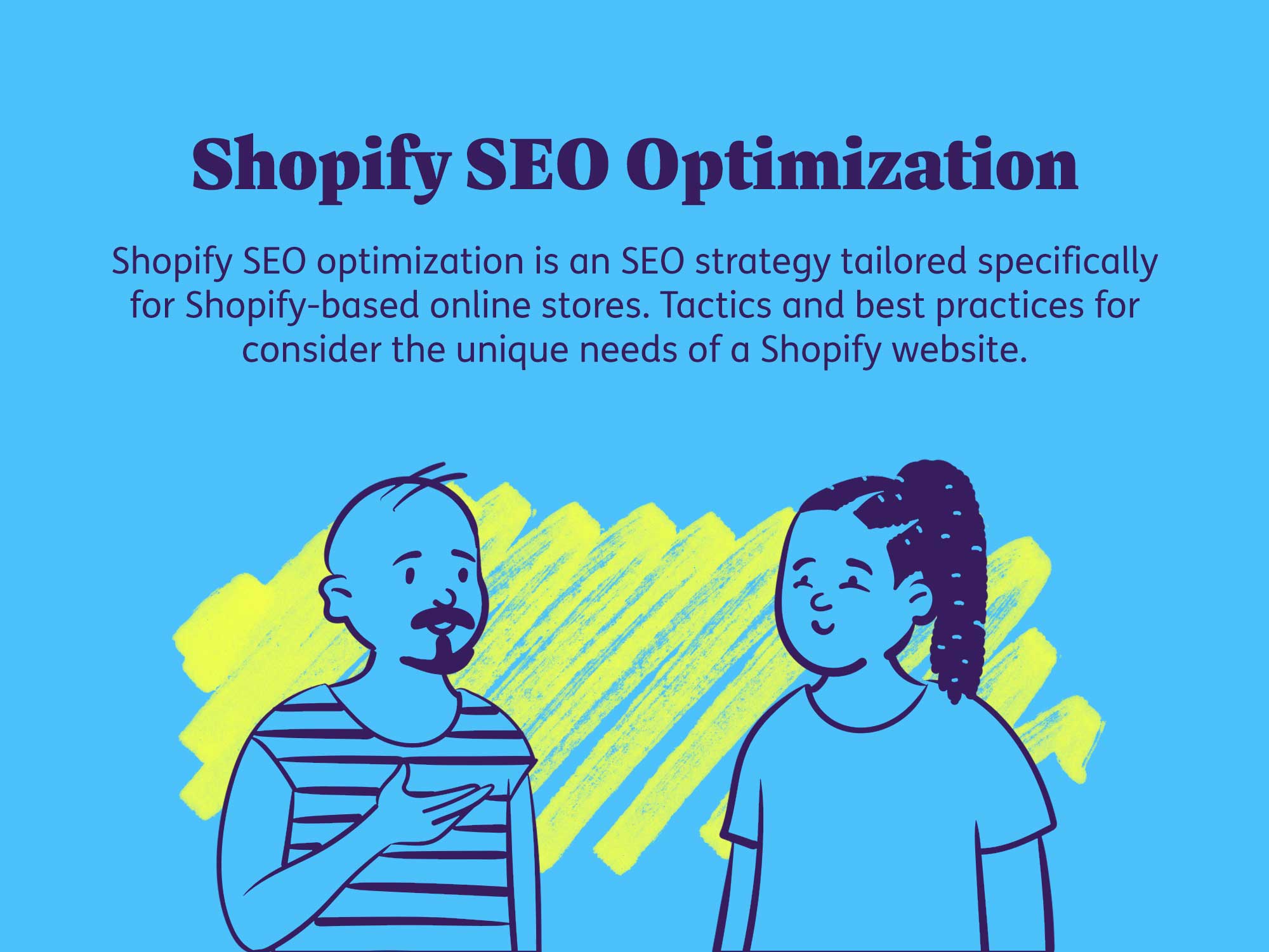 Shopify SEO optimization is an SEO strategy tailored specifically for Shopify-based online stores. Tactics and best practices for consider the unique needs of a Shopify website.