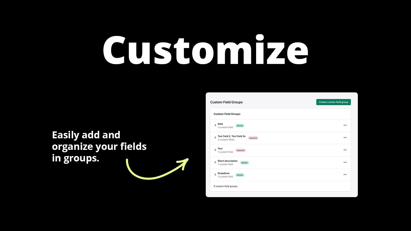 Customize. Easily add and organize your fields in groups.
