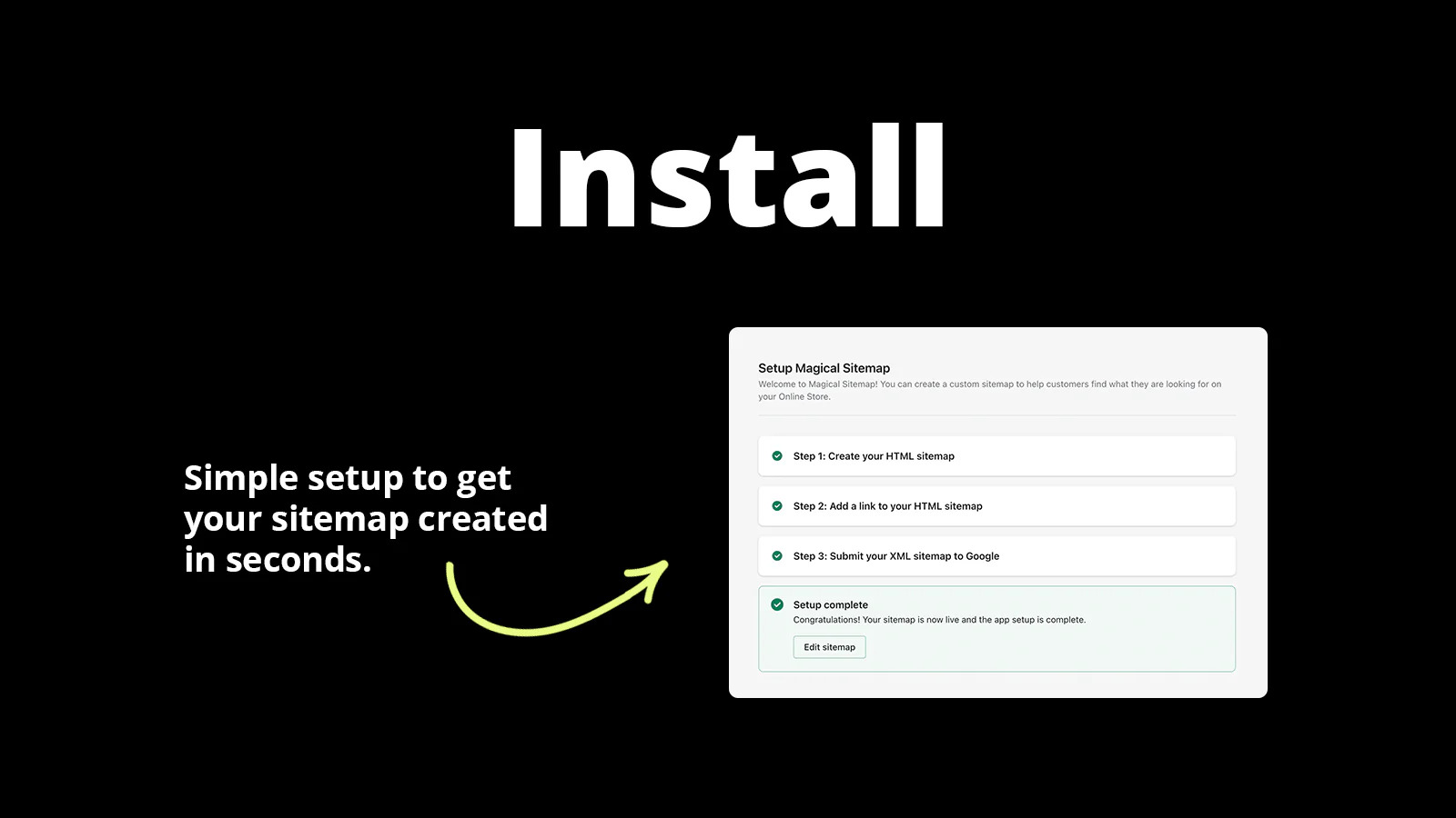 Install. Simple setup to get your sitemap created in seconds.